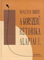 Wacha Imre : A korszerű retorika alapjai I-II. 