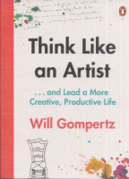 Gompertz, Will : Think Like an Artist - How to Live a Happier, Smarter, More Creative Life