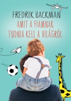 Backman, Fredrik : Amit a fiamnak tudnia kell a világról