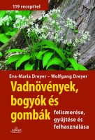 Dreyer, Eva-Maria ; Dreyer, Wolfgang : Vadnövények, bogyók és gombák felismerése, gyűjtése és felhasználása - 119 recepttel