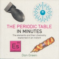 Green, Dan  : The Periodic Table in Minutes - The elements and their chemistry explained in an instant