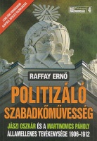 Raffay Ernő : Politizáló Szabadkőművesség - Jászi Oszkár és a Martinovics páholy államellenes tevékenysége 1906-1912