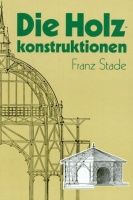 Stade, Franz : Die Holzkonstruktionen 