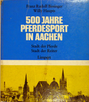 Bissinger, Franz Rudolf - Haupts, Willy : 500 Jahre Pferdesport in Aachen. Stadt der Pferde, Stadt der Reiter.