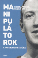 Frenkel, Sheera - Cecilia Kang : Manipulátorok - A Facebook-diktatúra