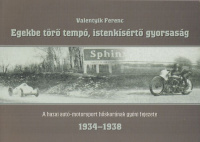 Valentyik Ferenc : Egekbe törő tempó, istenkísértő gyorsaság. A hazai autó-motorsport hőskorának gyóni fejezete 1934-1938