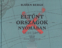 Berge, Bjorn : Eltűnt országok nyomában 1840-1970
