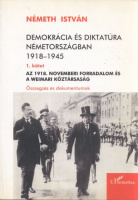 Németh István : Demokrácia és diktatúra Németországban 1918-1945 - 1. kötet - Az 1918. novemberi forradalom és a Weimari Köztársaság - Összegzés és dokumentumok 