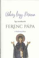 Üdvöz légy, Mária - Így imádkozik Ferenc Pápa a Szűzanyához