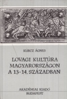 Kurcz Ágnes : Lovagi kultúra Magyarországon a 13-14. században