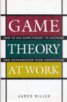 Miller, James : Game Theory at Work - How to Use Game Theory to Outthink and Outmaneuver Your Competition