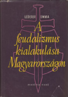 Lederer Emma : A feudalizmus kialakulása Magyarországon