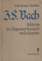 Gárdonyi Zoltán : J. S. Bach kánon- és fúgaszerkesztő művészete