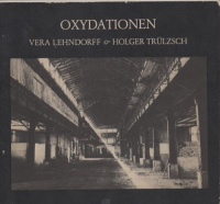 Lehndorff, Vera und Holger Trülzsch : Oxydationen - Bilder aus der alten Fischauktionshalle Hamburg-Altona 1978 ...