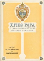 Czaich Árpád Gilbert - Fráter Aladár : X. Pius pápa életének és uralkodásának története napjainkig