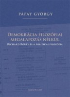 Pápay György : Demokrácia filozófiai megalapozás nélkül - Richard Rorty és a politikai filozófia