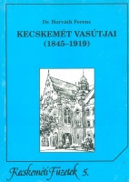 Horváth Ferenc : Kecskemét vasútjai (1845-1919)