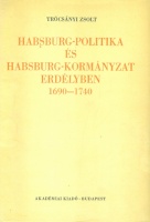 Trócsányi Zsolt : Habsburg-politika és Habsburg-kormányzat Erdélyben 1690-1740 