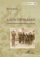 Perényi Roland  : A bűn nyomában. A budapesti bűnözés társadalomtörténete 1896–1914.