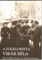 Pávai István (szerk.) : A folklorista Vikár Béla. Egy kiállítás képei és dokumentumai
