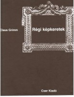 Grimm, Claus : Régi képkeretek.  Korszakok - Típusok - Anyagok