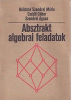 Bálintné Szendrei Mária, Czédli Gábor, Szendrei Ágnes  : Absztrakt algebrai feladatok