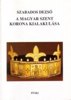 Szabados Rezső : A magyar szent korona kialakulása