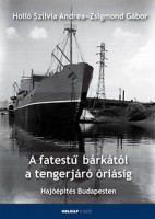 Holló Szilvia Andrea - Zsigmond Gábor : A fatestű bárkától a tengerjáró óriásig - Hajóépítés Budapesten